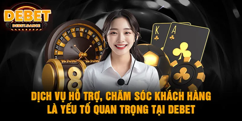 Dịch vụ hỗ trợ, chăm sóc khách hàng là yếu tố quan trọng tại DEBET